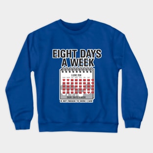 Eight Days a Week ... i love you Crewneck Sweatshirt